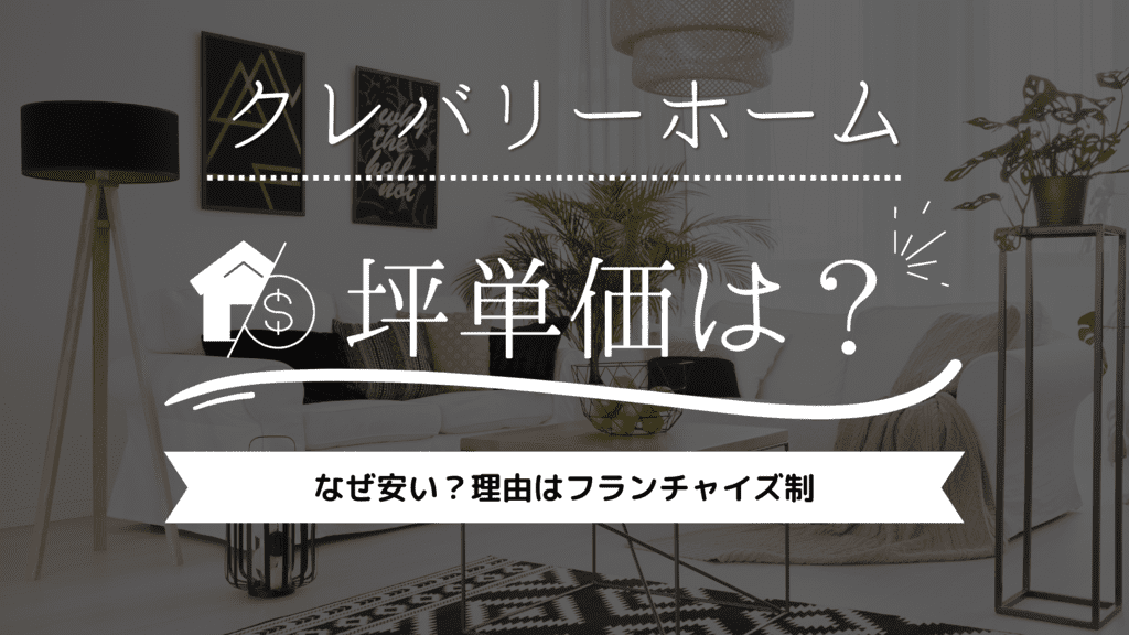 【2023年】クレバリーホームの坪単価は63万円！なぜ安い？理由はフランチャイズ制