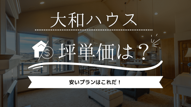 【2023年】大和ハウスの坪単価は90万円！安いプランはこれだ！