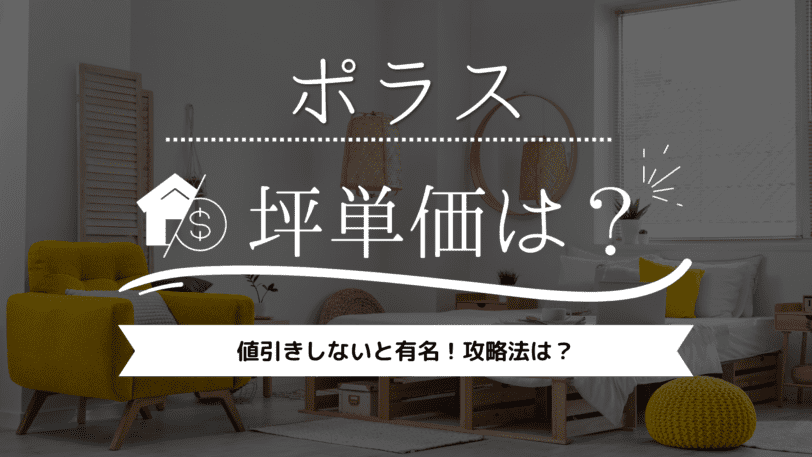 【2023年】ポラスの坪単価は66万円！値引きしないと有名、攻略法は？