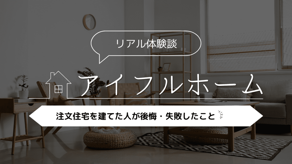 【リアル体験談】アイフルホームで注文住宅を建てた人が後悔・失敗したことは？