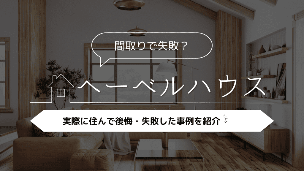 【間取りで失敗？】ヘーベルハウスに実際に住んで後悔・失敗した事例5選