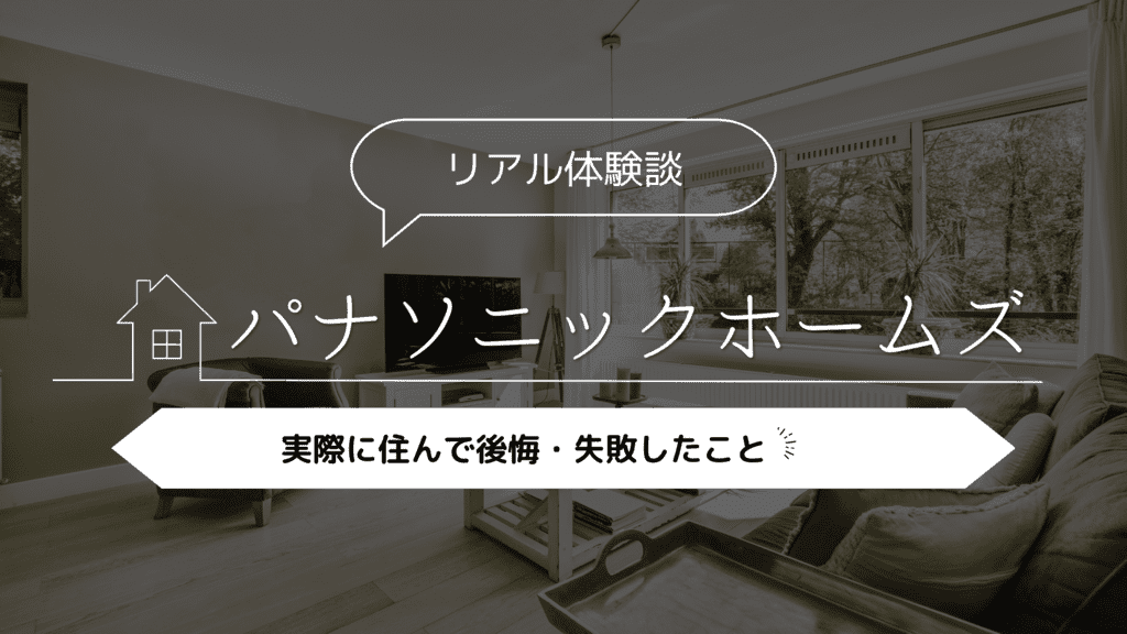 【リアル体験談】パナソニックホームズはやばい？実際に住んで後悔・失敗したこと