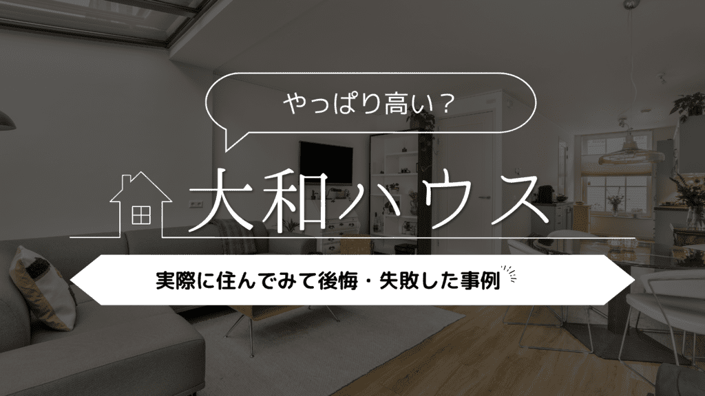 【やっぱり高い？】大和ハウスに実際に住んで後悔・失敗した事例5選