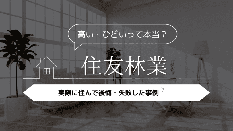 【高い・ひどいって本当？】住友林業に実際に住んで後悔・失敗した事例5選