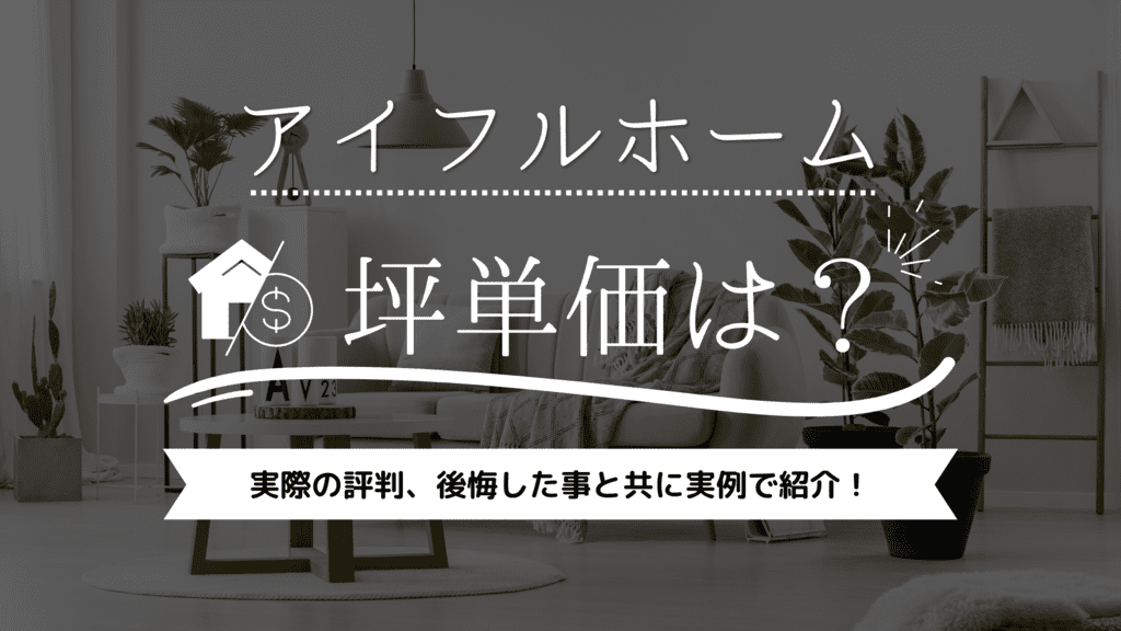 アイフルホームの坪単価は52万円！実際の評判・後悔した事と共に実例で紹介