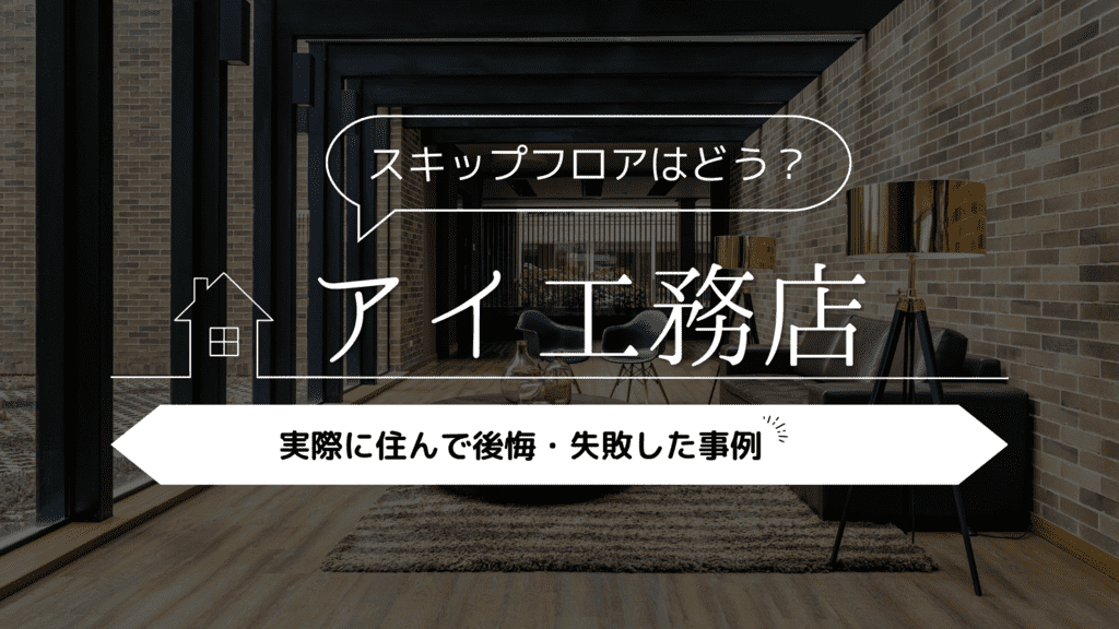 【スキップフロアはどう？】アイ工務店に実際に住んでみて後悔・失敗した事例