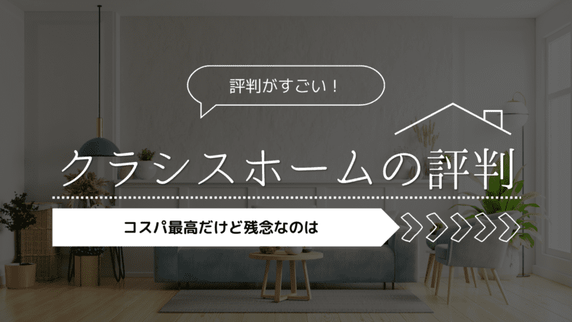 【2023年】クラシスホームの評判がすごい！コスパ最高だけど残念なのは