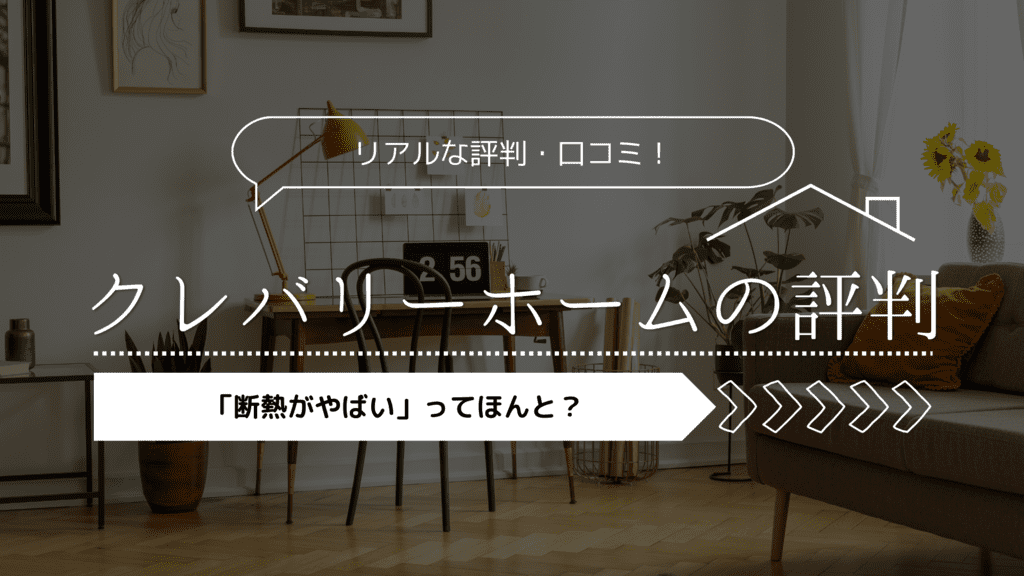 【2023年】クレバリーホームの評判！「断熱がやばい」ってほんと？