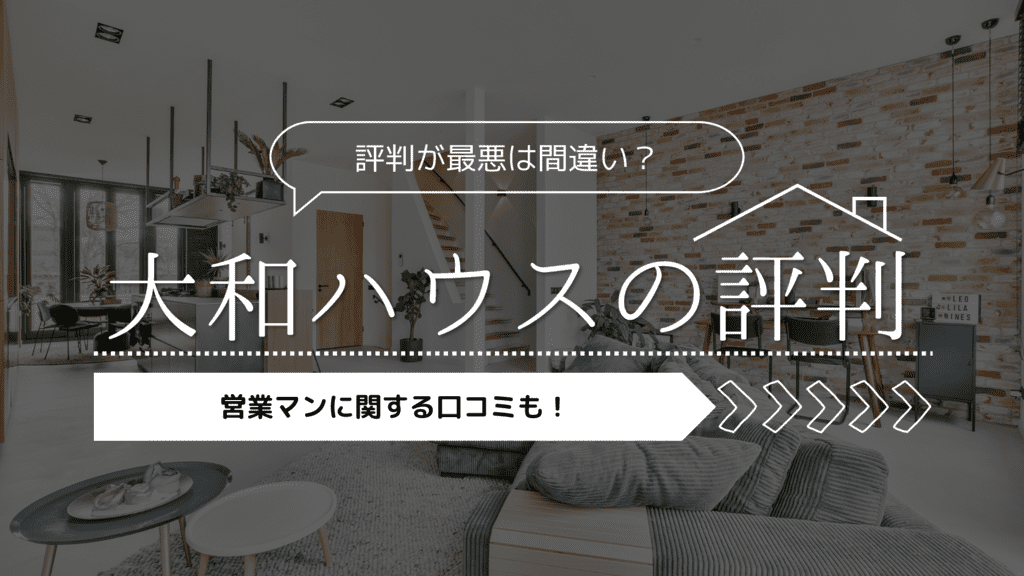 【2023年】大和ハウスの評判が最悪は間違い？営業マンに関する口コミも！