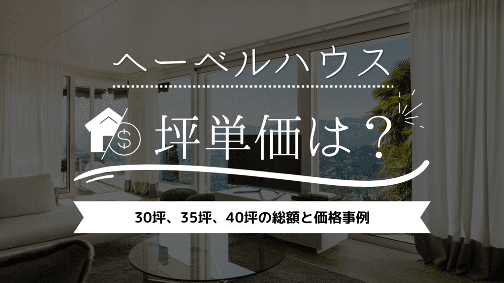 【2023年】ヘーベルハウスの平均坪単価は99万！30坪、35坪、40坪の総額と価格事例を紹介