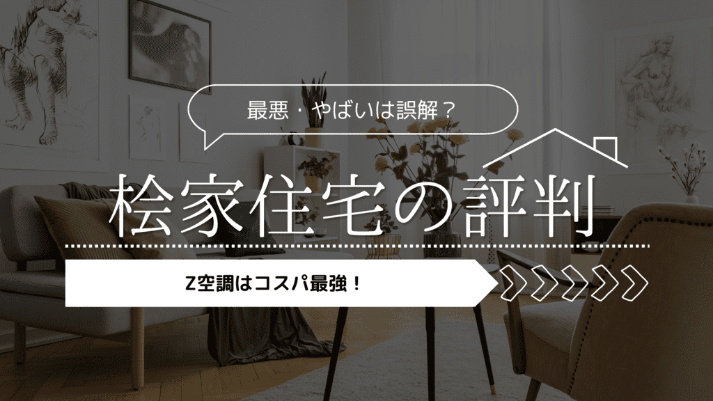 【2023年】桧家住宅の評判は最悪・やばいは間違い？「Z空調はコスパ最強」