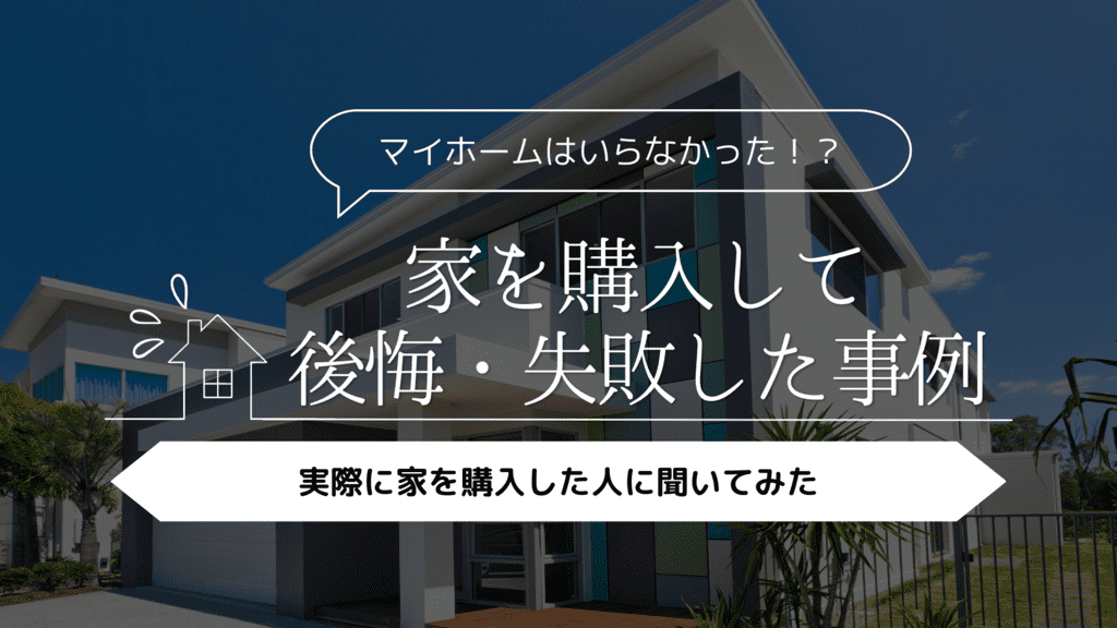 【マイホームはいらなかった！？】家を購入して後悔・失敗した事例5選
