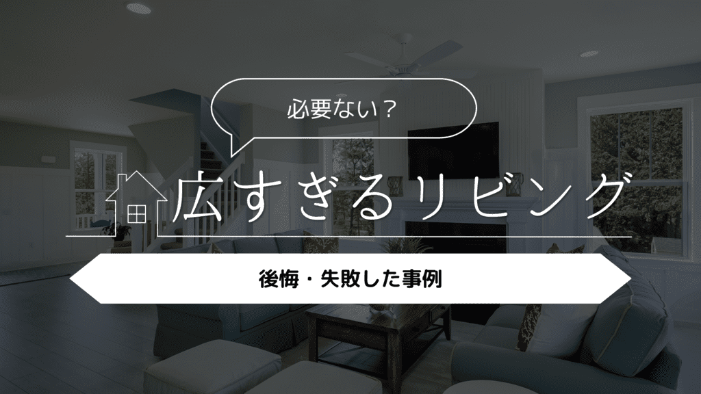【必要ない？】広すぎるリビングで後悔・失敗した事例5選