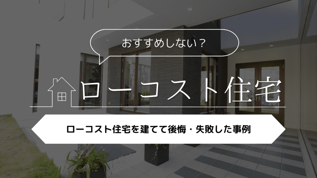 【おすすめしない？】ローコスト住宅を建てて後悔・失敗した事例5選