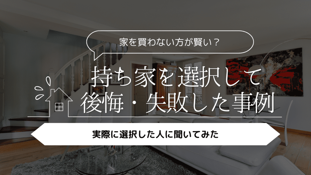 【家を買わない方が賢い？】持ち家を選択して後悔・失敗した事例5選