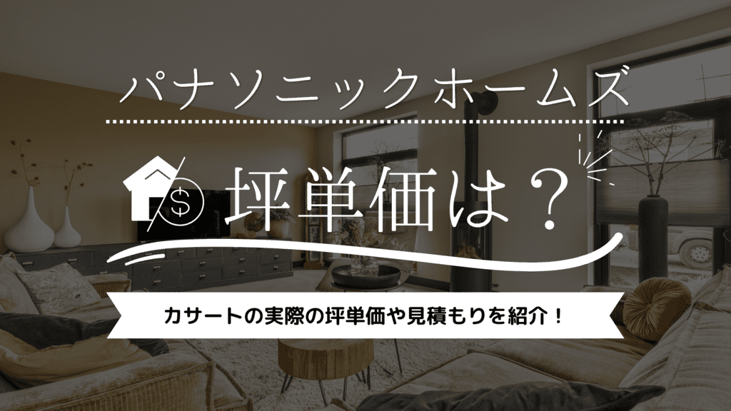 パナソニックホームズの坪単価は85万円！カサートの実際の坪単価や見積もりを紹介！