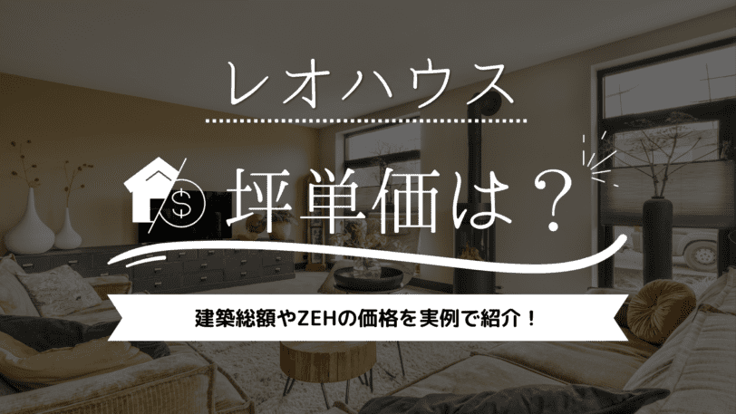 【見積もり公開！】レオハウスの坪単価は？建築総額やZEHの価格を実例で紹介