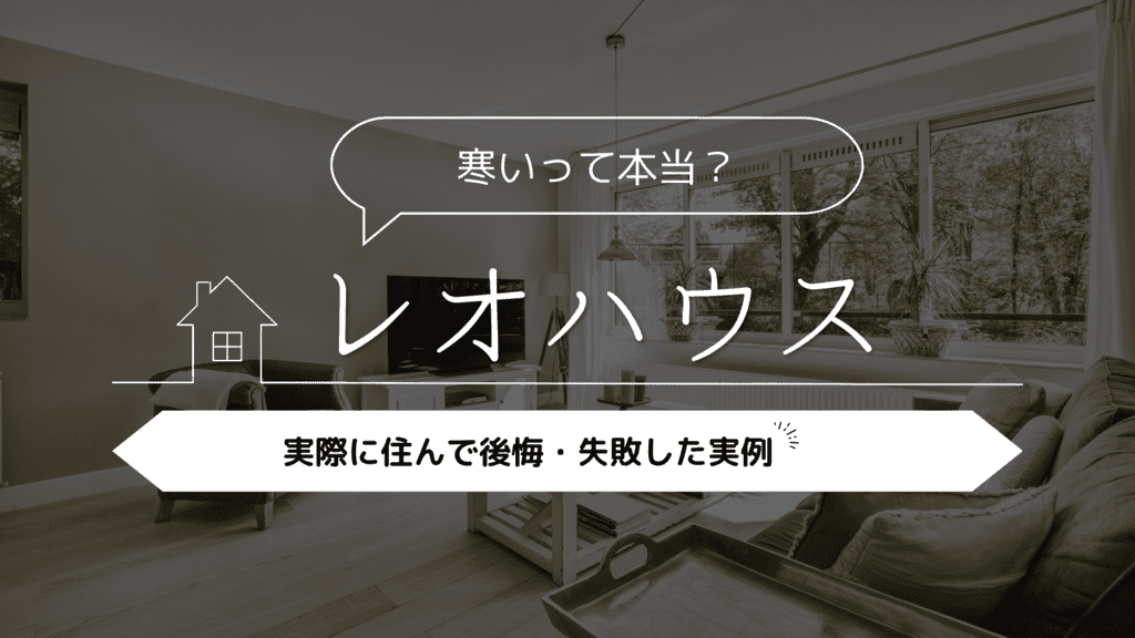 【寒いって本当？】レオハウスに実際に住んで後悔・失敗した実例5選