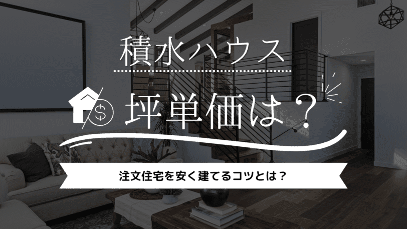 【2023年】積水ハウスの坪単価は100万円！注文住宅を安く建てるコツとは？