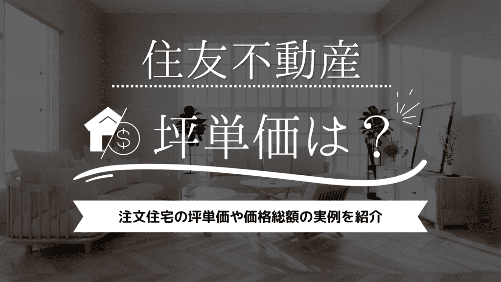 住友不動産の坪単価は高い？安い？注文住宅の坪単価や価格総額を実例と共に紹介！