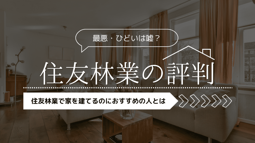 【口コミ評判】最悪・ひどいは嘘？住友林業で家を建てるのにおすすめの人とは