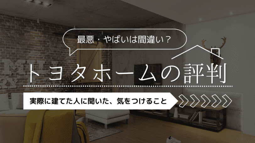 トヨタホームの評判が最悪・やばいは間違い？実際に建てた人に聞いた気を付けること