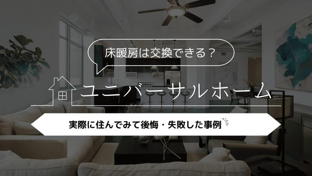 【床暖房は交換できる？】ユニバーサルホームに実際に住んでみて後悔・失敗した事例4選