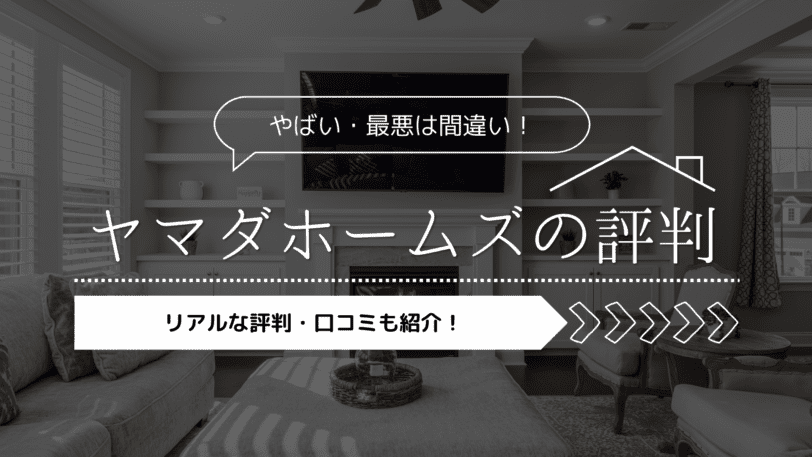 【2023年】ヤマダホームズの評判口コミは実際どう？やばい・最悪は間違い！