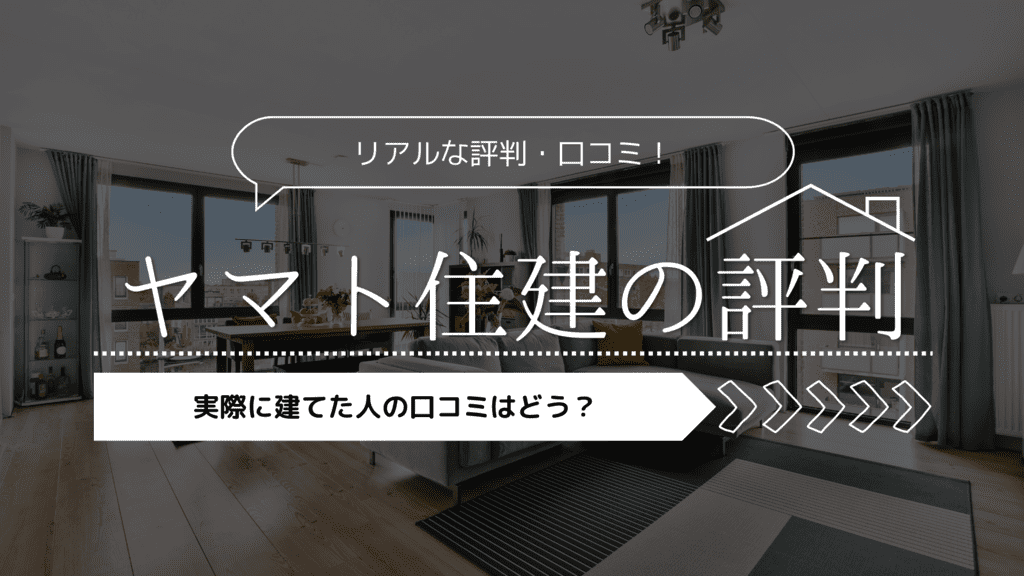 【2023年】ヤマト住建の評判！実際に建てた人の口コミはどう？